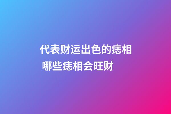 代表财运出色的痣相 哪些痣相会旺财